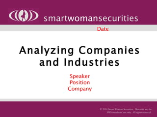 Analyzing Companies and Industries   Speaker Position Company smart woman securities © 2010 Smart Woman Securities.  Materials are for SWS members’ use only. All rights reserved. Date 