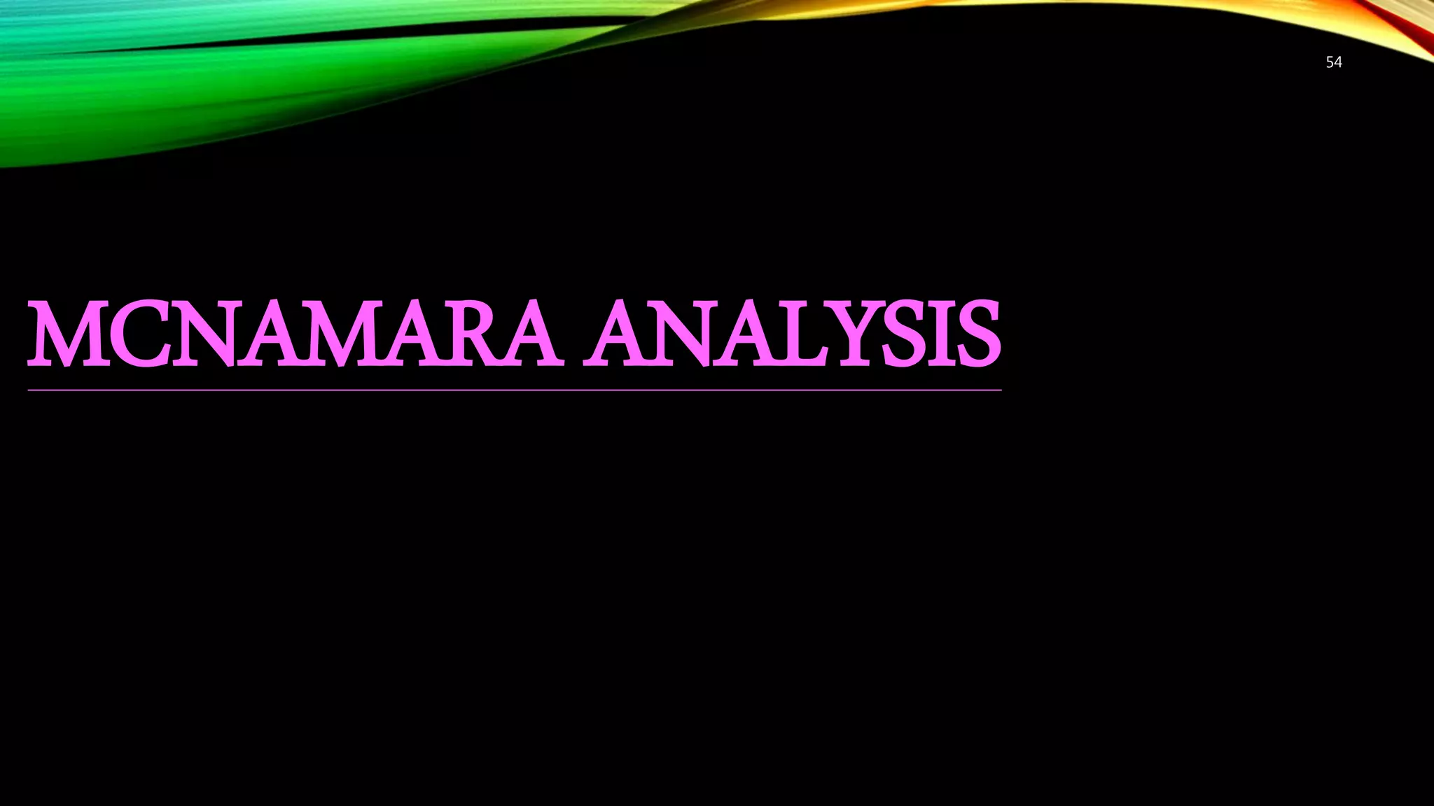 54
MCNAMARA ANALYSIS
 