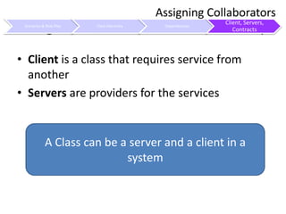 Using Client, Servers and Contract MapClient is a class that requires service from anotherServers are providers for the servicesAssigning CollaboratorsA Class can be a server and a client in a system
