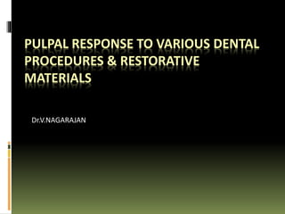 PULPAL RESPONSE TO VARIOUS DENTAL
PROCEDURES & RESTORATIVE
MATERIALS
Dr.V.NAGARAJAN
 