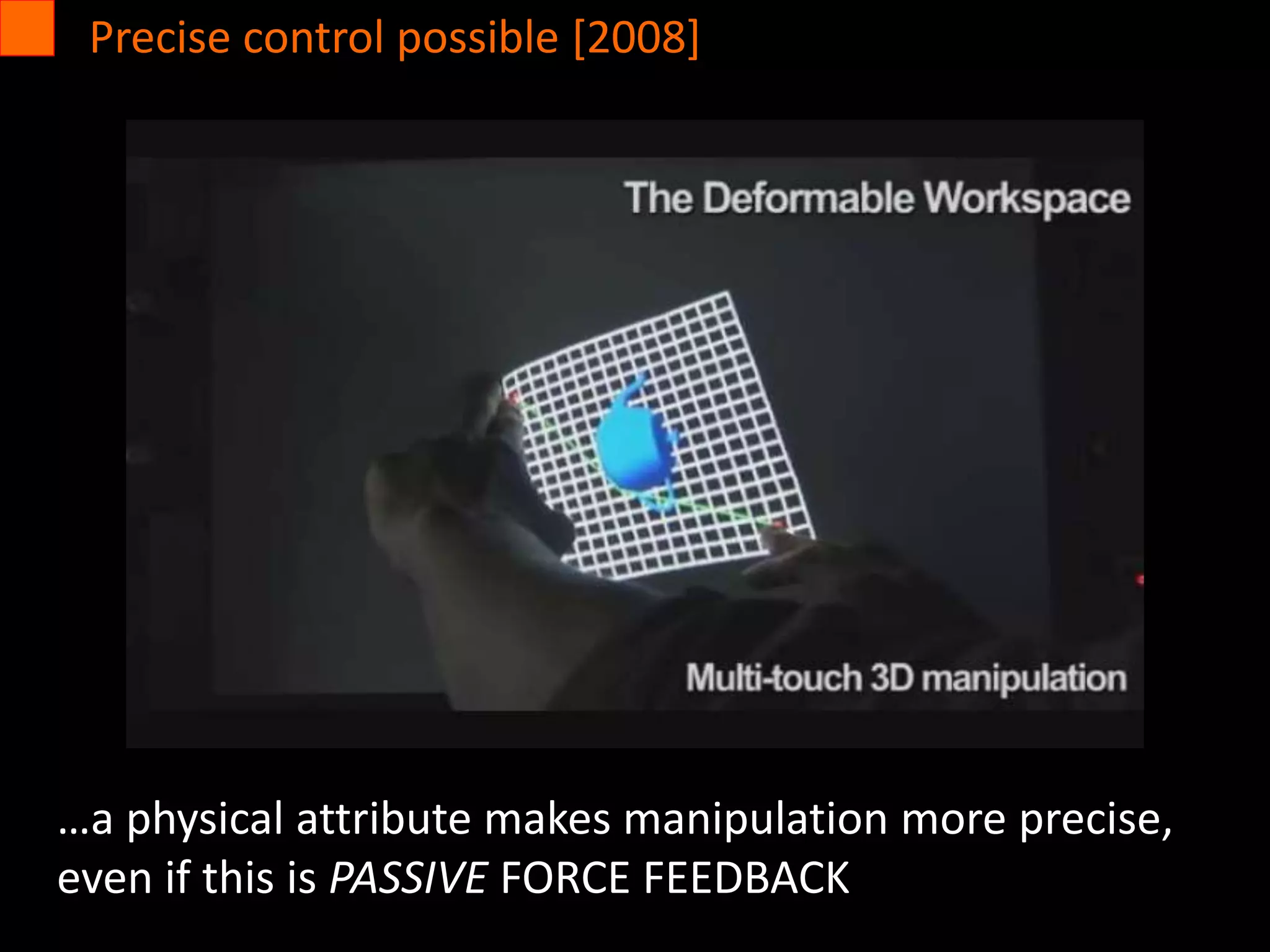 Precise control possible [2008]
…a physical attribute makes manipulation more precise,
even if this is PASSIVE FORCE FEEDBACK
 