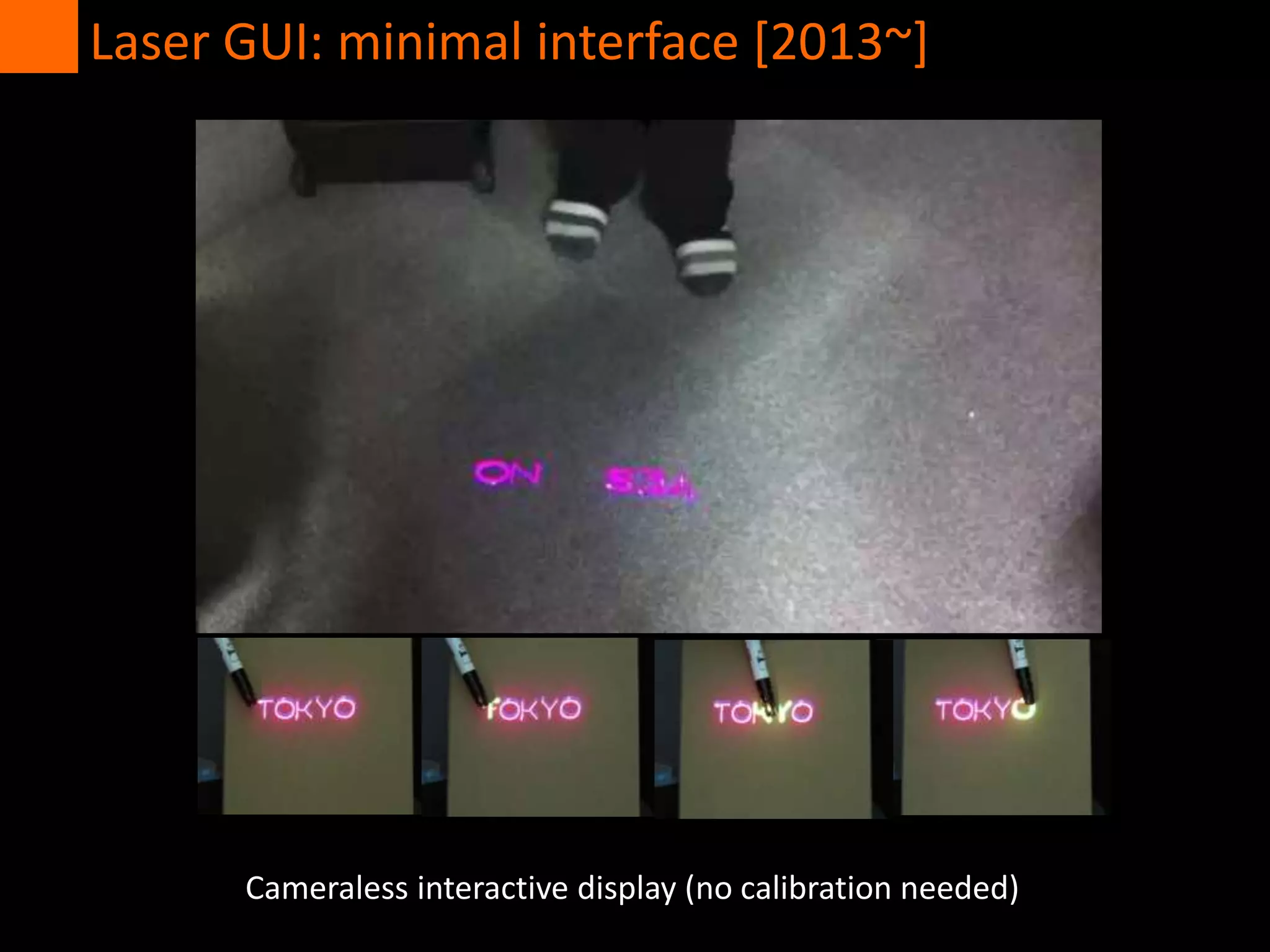 Cameraless interactive display (no calibration needed)
Laser GUI: minimal interface [2013~]
 
