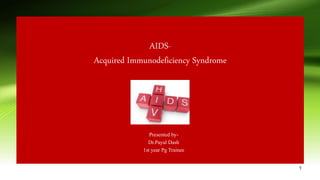 AIDS-
Acquired Immunodeficiency Syndrome
Presented by-
Dr.Payal Dash
1st year Pg Trainee
1
 