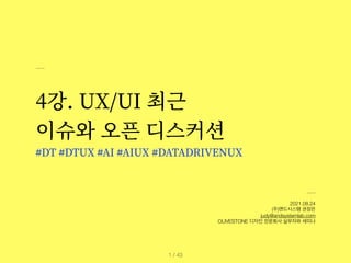 4강. UX/UI 최근


이슈와 오픈 디스커션


#DT #DTUX #AI #AIUX #DATADRIVENUX
2021.08.24


(주)앤드시스템 권정은


judy@andsystemlab.com


OLIVESTONE 디자인 전문회사 실무자와 세미나
/ 43
1
 