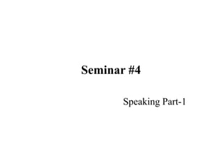 Seminar #4
Speaking Part-1
 
