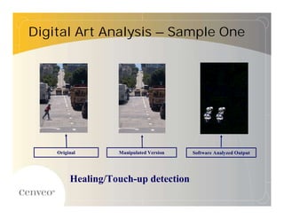 Digital Art Analysis –Sample One




    Original       Manipulated Version   Software Analyzed Output




         Healing/Touch-up detection
 