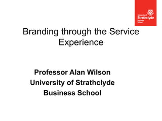 ECEW 22-23 May 2012
Branding through the Service
Experience
Professor Alan Wilson
University of Strathclyde
Business School
 