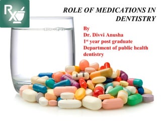 ROLE OF MEDICATIONS IN
DENTISTRY
By
Dr. Divvi Anusha
1st
year post graduate
Department of public health
dentistry
 