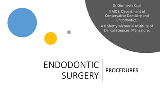 ENDODONTIC
SURGERY
PROCEDURES
Dr Gurmeen Kaur
II MDS, Department of
Conservative Dentistry and
Endodontics,
A B Shetty Memorial Institute of
Dental Sciences, Mangalore.
 
