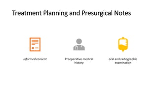 Treatment Planning and Presurgical Notes
informed consent Preoperative medical
history
oral and radiographic
examination
 