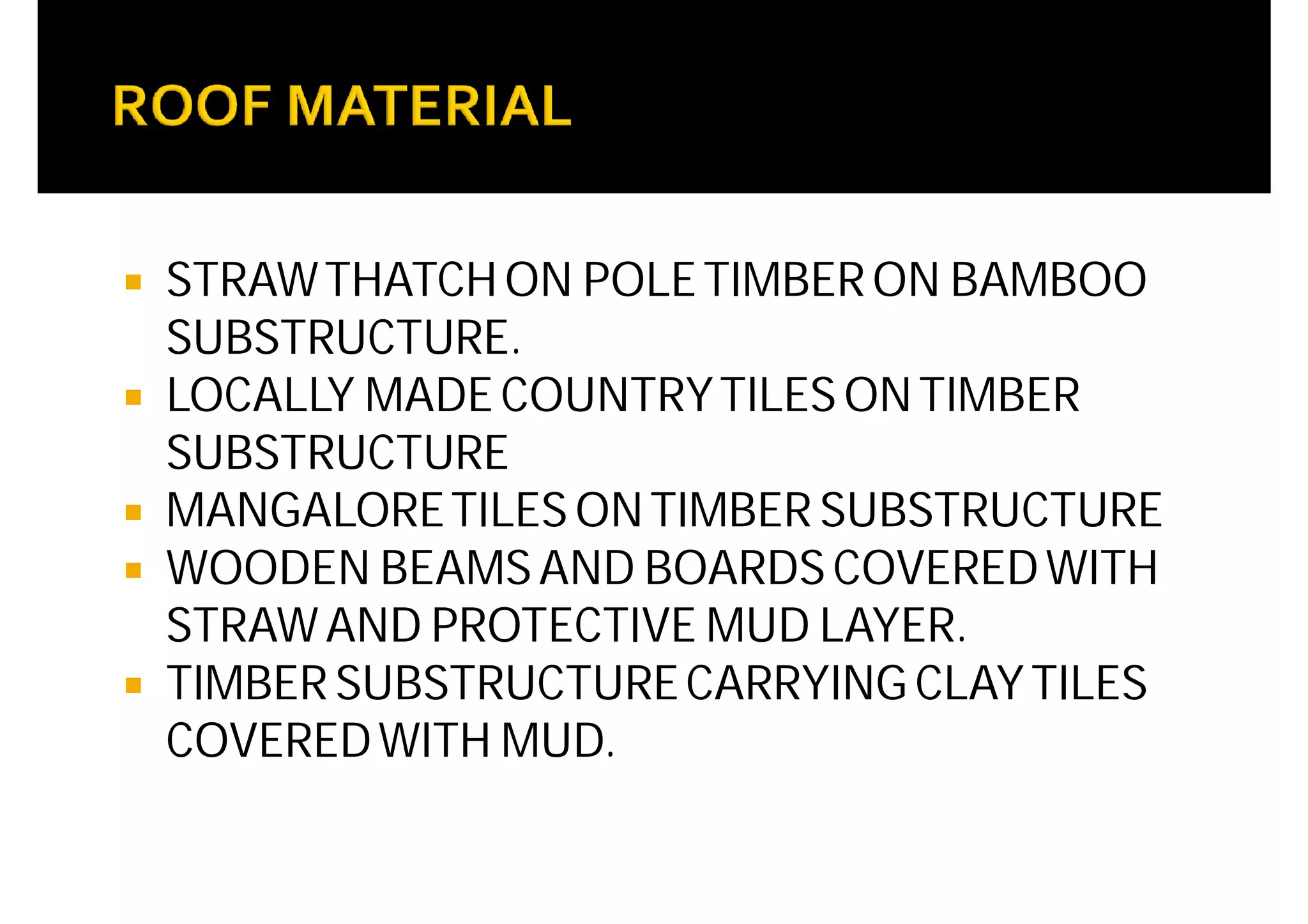  STRAWTHATCHON POLETIMBERON BAMBOO
SUBSTRUCTURE.
 LOCALLY MADECOUNTRYTILES ONTIMBER
SUBSTRUCTURE
 MANGALORETILES ONTIMBER SUBSTRUCTURE
 WOODEN BEAMSAND BOARDS COVEREDWITH
STRAWAND PROTECTIVE MUD LAYER.
 TIMBER SUBSTRUCTURECARRYING CLAYTILES
COVEREDWITH MUD.
 