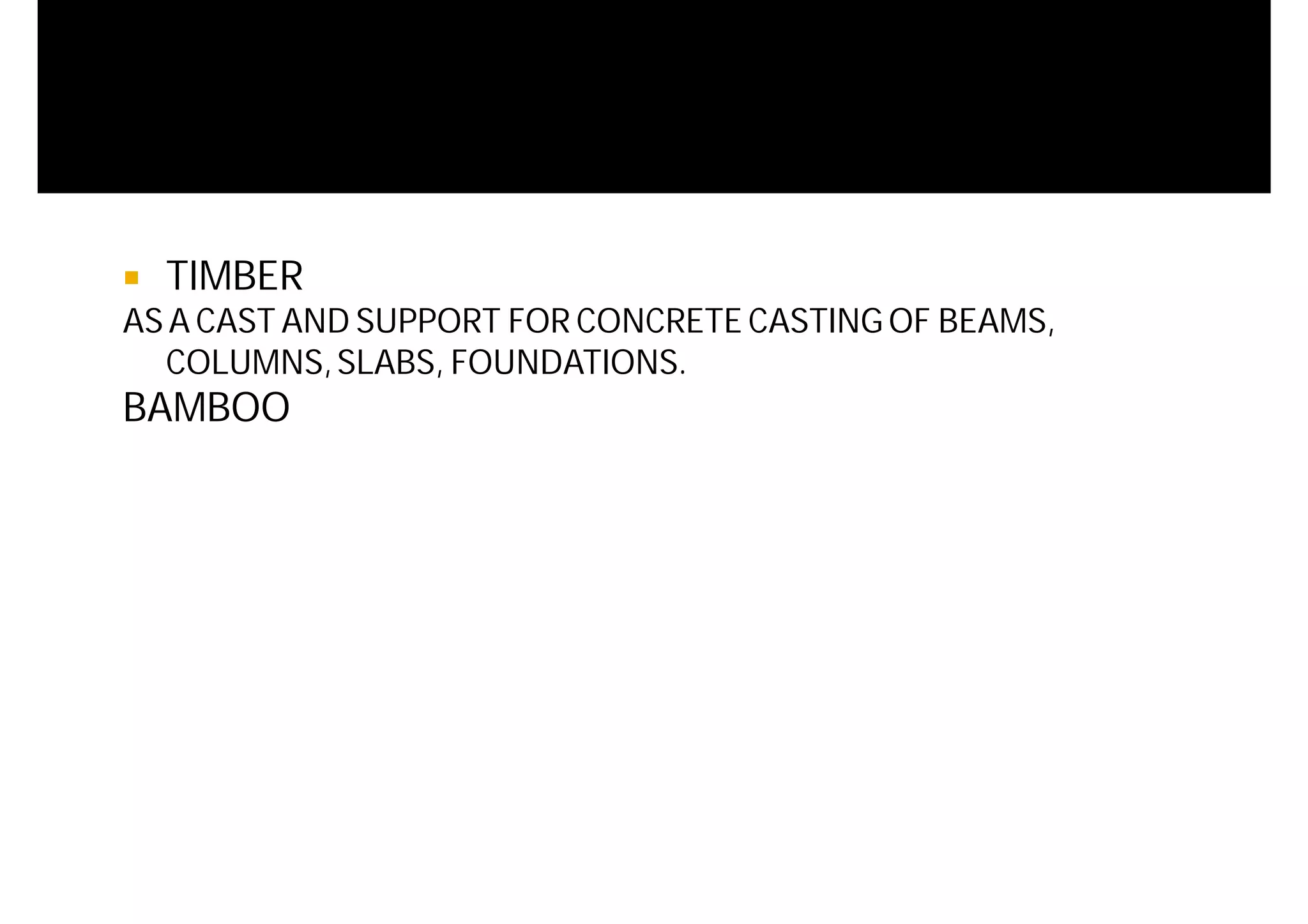  TIMBER
AS A CAST AND SUPPORT FOR CONCRETE CASTINGOF BEAMS,
COLUMNS,SLABS, FOUNDATIONS.
BAMBOO
 
