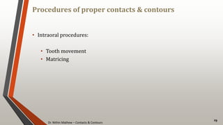 Dr. Nithin Mathew – Contacts & Contours
Procedures of proper contacts & contours
29
• Intraoral procedures:
• Tooth movement
• Matricing
 