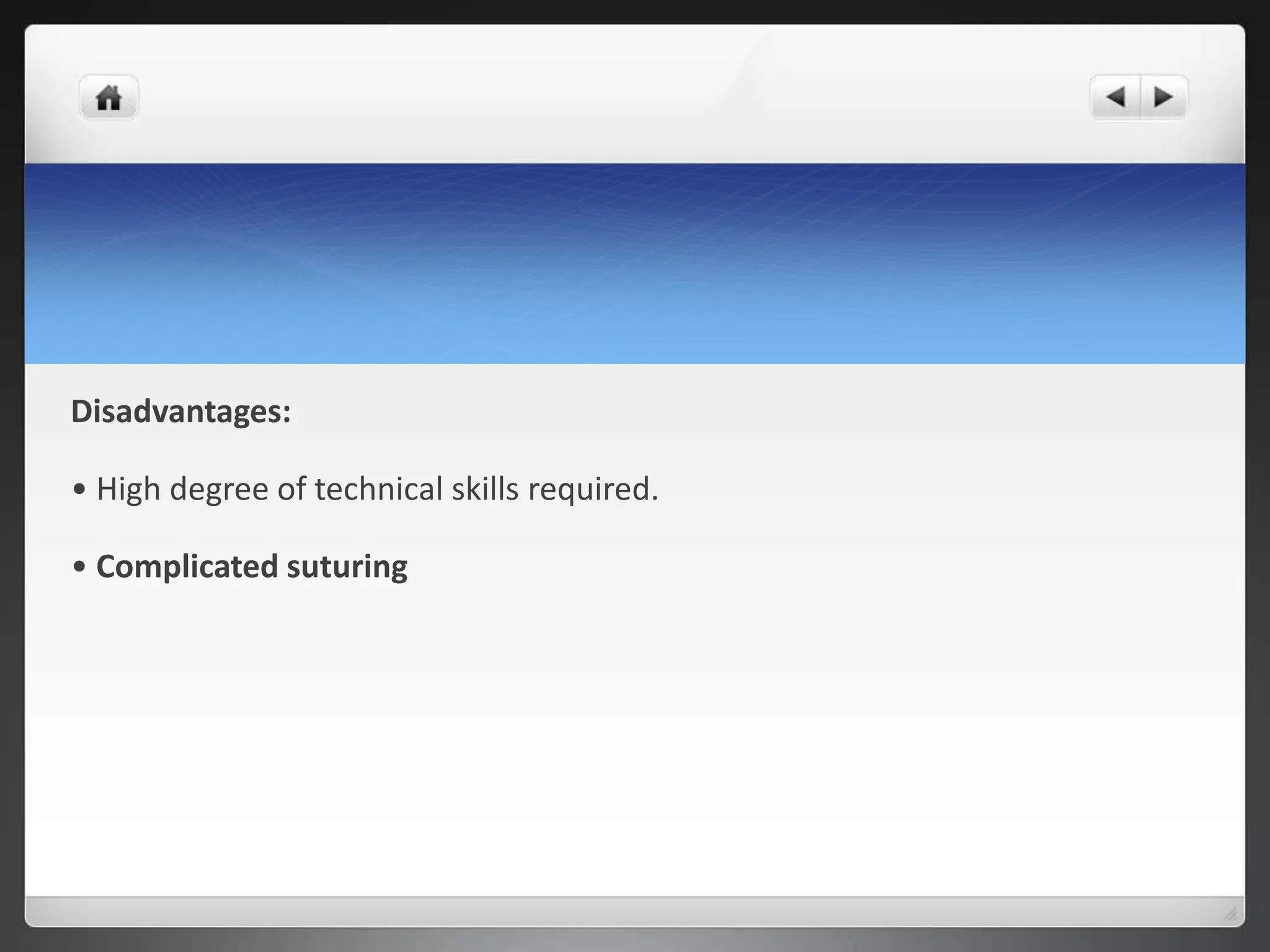 Disadvantages:
• High degree of technical skills required.
• Complicated suturing
 