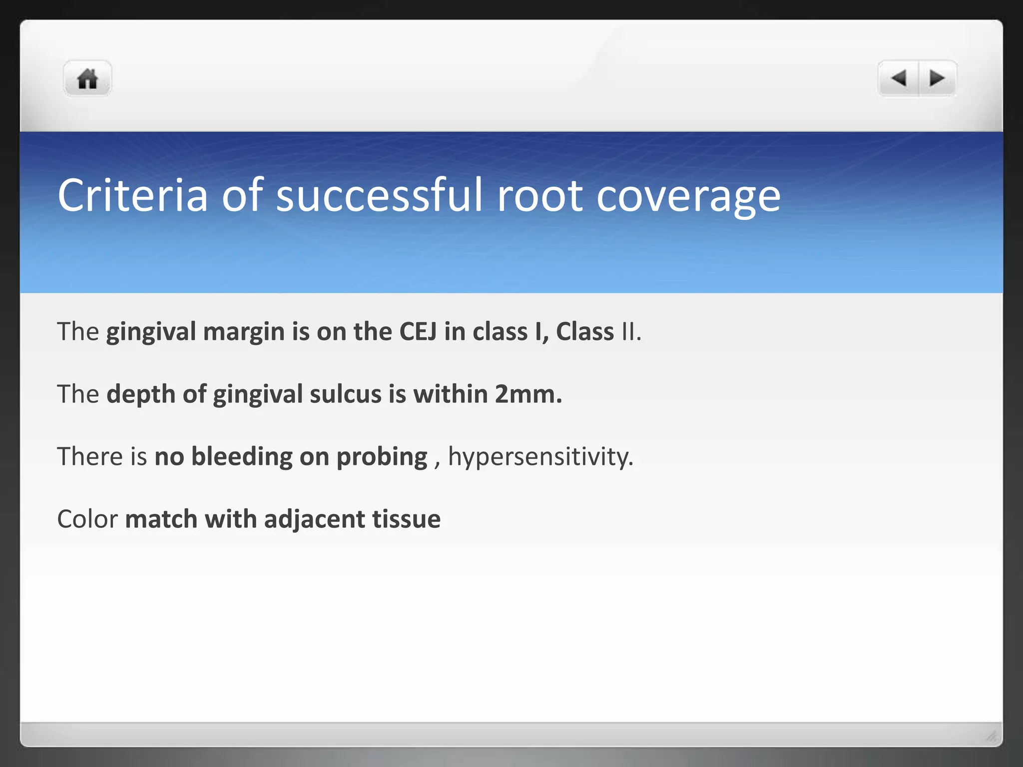 Criteria of successful root coverage
The gingival margin is on the CEJ in class I, Class II.
The depth of gingival sulcus is within 2mm.
There is no bleeding on probing , hypersensitivity.
Color match with adjacent tissue
 