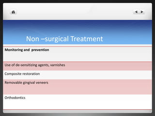 Non –surgical Treatment
Monitoring and prevention
Use of de-sensitizing agents, varnishes
Composite restoration
Removable gingival veneers
Orthodontics
 
