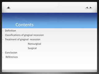 Contents
• Definition
• Classifications of gingival recession
• Treatment of gingival recession
Nonsurgical
Surgical
• Conclusion
• Références
 