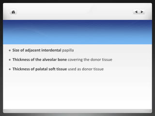  Size of adjacent interdental papilla
 Thickness of the alveolar bone covering the donor tissue
 Thickness of palatal soft tissue used as donor tissue
 