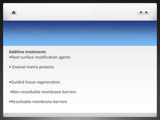 Additive treatments
•Root surface modification agents
• Enamel matrix proteins
•Guided tissue regeneration
•Non-resorbable membrane barriers
•Resorbable membrane barriers
 
