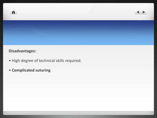 Disadvantages:
• High degree of technical skills required.
• Complicated suturing
 