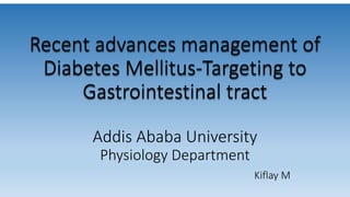 Recent advances management of
Diabetes Mellitus-Targeting to
Gastrointestinal tract
Addis Ababa University
Physiology Department
Kiflay M
 