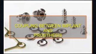 COUPLING BETWEEN IMPLANT
AND
PROSTHESIS
 