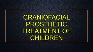 CRANIOFACIAL
PROSTHETIC
TREATMENT OF
CHILDREN
 