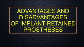 ADVANTAGES AND
DISADVANTAGES
OF IMPLANT-RETAINED
PROSTHESES
 