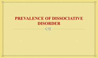 
PREVALENCE OF DISSOCIATIVE
DISORDER
 