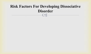 
Risk Factors For Developing Dissociative
Disorder
 