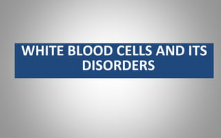 WHITE BLOOD CELLS AND ITS
DISORDERS
 