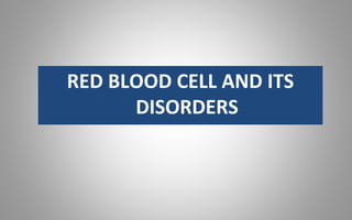 RED BLOOD CELL AND ITS
DISORDERS
 
