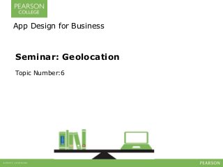 App Design for Business 
Seminar: Geolocation 
Topic Number:6 
 