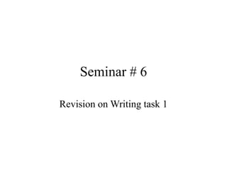 Seminar # 6
Revision on Writing task 1
 