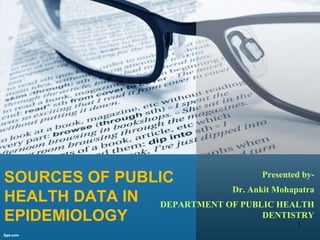 SOURCES OF PUBLIC
HEALTH DATA IN
EPIDEMIOLOGY
Presented by-
Dr. Ankit Mohapatra
DEPARTMENT OF PUBLIC HEALTH
DENTISTRY
1
 