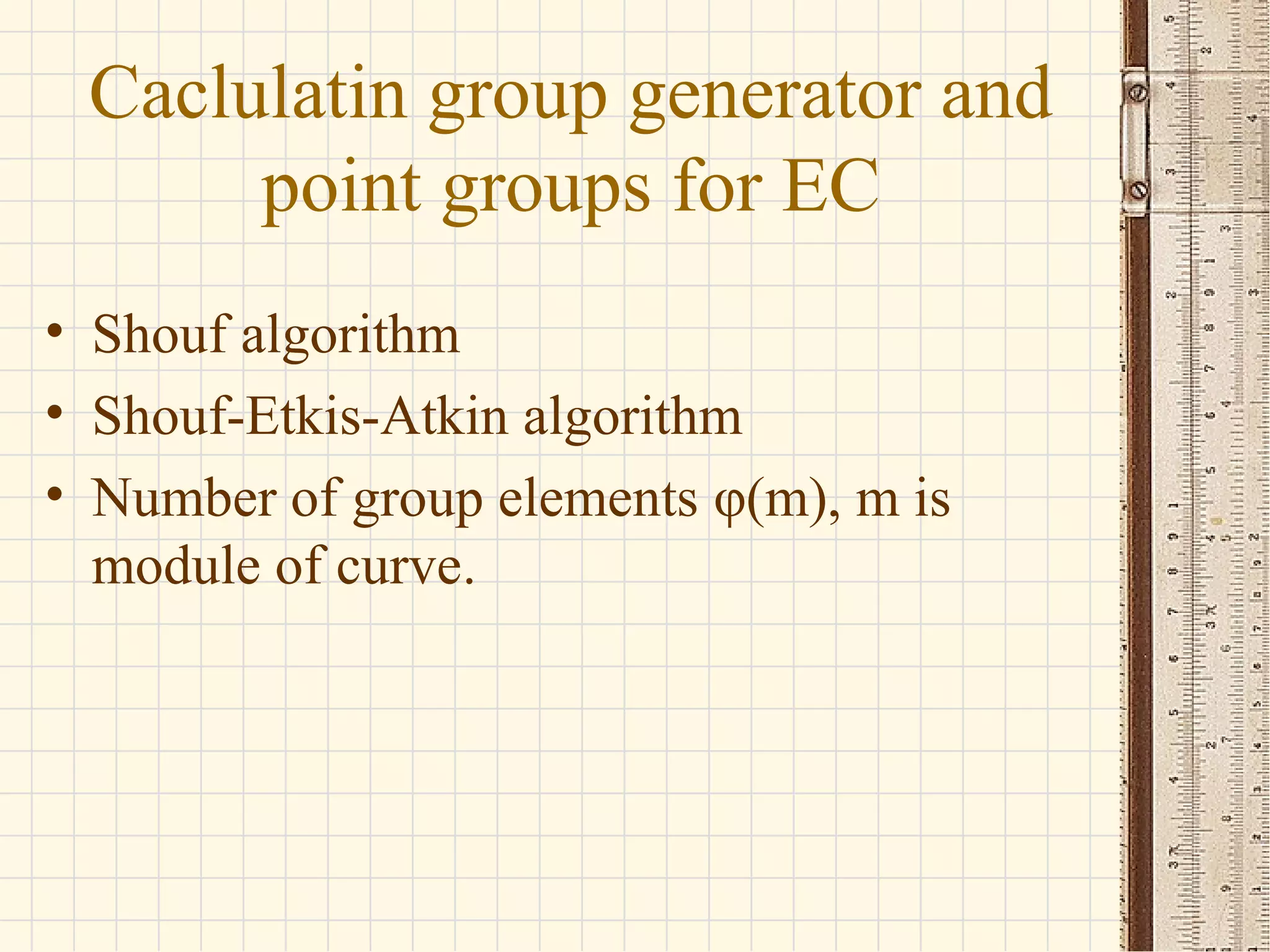 Caclulatin group generator and
point groups for EC
• Shouf algorithm
• Shouf-Etkis-Atkin algorithm
• Number of group elements φ(m), m is
module of curve.
 