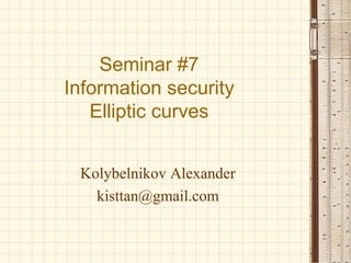 Seminar #7
Information security
Elliptic curves
Kolybelnikov Alexander
kisttan@gmail.com
 
