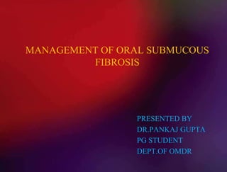 MANAGEMENT OF ORAL SUBMUCOUS
FIBROSIS
PRESENTED BY
DR.PANKAJ GUPTA
PG STUDENT
DEPT.OF OMDR
 