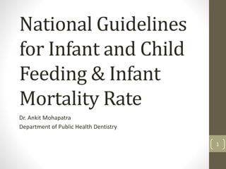 National Guidelines
for Infant and Child
Feeding & Infant
Mortality Rate
Dr. Ankit Mohapatra
Department of Public Health Dentistry
1
 
