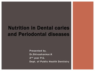 Presented by,
Dr.Shivashankar.K
2nd year P.G.
Dept. of Public Health Dentistry
Nutrition in Dental caries
and Periodontal diseases
 