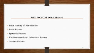 RISK FACTORS FOR DISEASE
• Prior History of Periodontitis
• Local Factors
• Systemic Factors
• Environmental and Behavioral Factors
• Genetic Factors
26
 