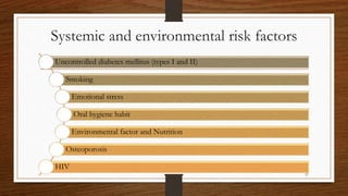 Systemic and environmental risk factors
Uncontrolled diabetes mellitus (types I and II)
Smoking
Emotional stress
Oral hygiene habit
Environmental factor and Nutrition
Osteoporosis
HIV
37
 