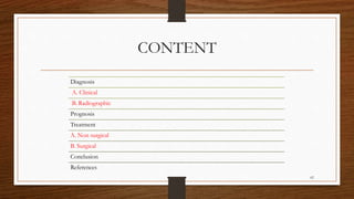 CONTENT
Diagnosis
A. Clinical
B. Radiographic
Prognosis
Treatment
A. Non surgical
B. Surgical
Conclusion
References
62
 