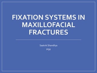 FIXATION SYSTEMS IN
MAXILLOFACIAL
FRACTURES
Saatvik Shandilya
PGII
 