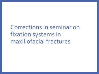 Corrections in seminar on
fixation systems in
maxillofacial fractures
 
