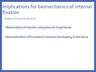 Implications for biomechanics of internal
fixation
fixation of fractures done for
•Restoration of tension and pressure trajectories
•Neutralization of functional stresses developing in the bone
 