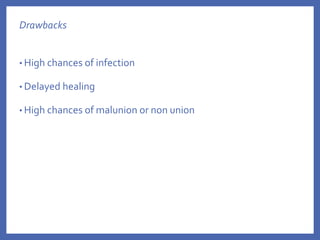 Drawbacks
• High chances of infection
• Delayed healing
• High chances of malunion or non union
 