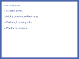 Contraindications
 Atrophic bones
 Highly comminuted fractures
 Pathologic bone quality
 Paediatric patients
 