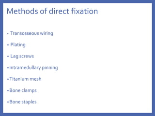 Methods of direct fixation
• Transosseous wiring
• Plating
• Lag screws
•Intramedullary pinning
•Titanium mesh
•Bone clamps
•Bone staples
 