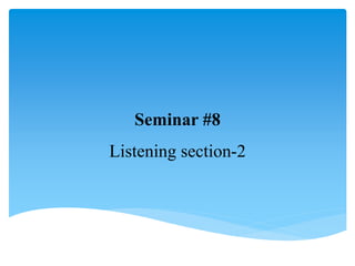 Seminar #8
Listening section-2
 